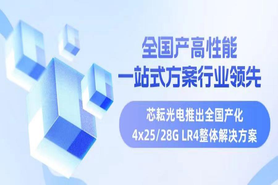 全國(guó)產(chǎn)高性能，行業(yè)領(lǐng)先一站式方案——芯耘光電推出全國(guó)產(chǎn)化4x25/28G LR4整體解決方案